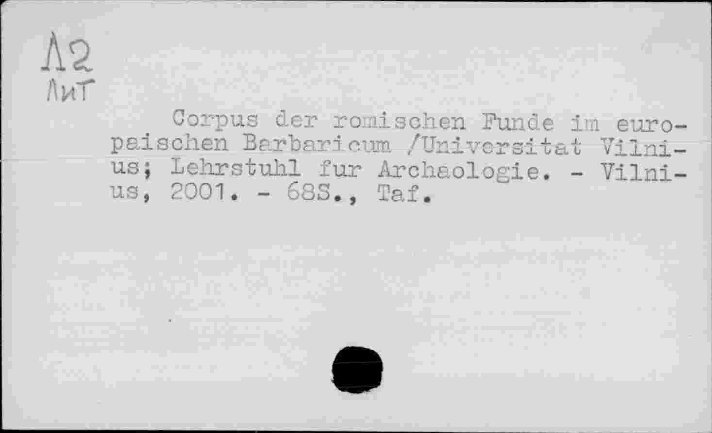 ﻿Л2
ЛиТ
Corpus der römischen Funde im europäischen Barbaricum /Universität Vilnius; Lehrstuhl fur Archäologie. - Vilnius, 2001. - 68S., Taf.